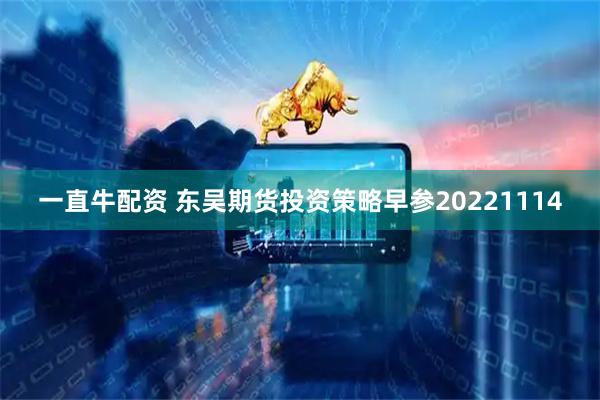 一直牛配资 东吴期货投资策略早参20221114