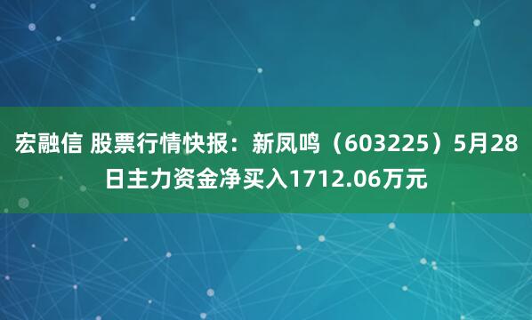 宏融信 股票行情快报：新凤鸣（603225）5月28日主力资金净买入1712.06万元