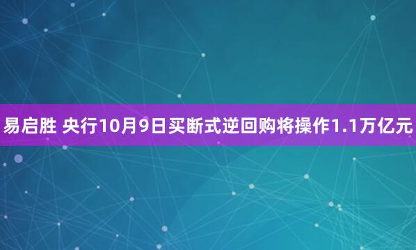 易启胜 央行10月9日买断式逆回购将操作1.1万亿元