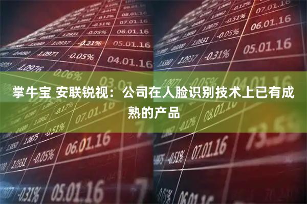 掌牛宝 安联锐视：公司在人脸识别技术上已有成熟的产品