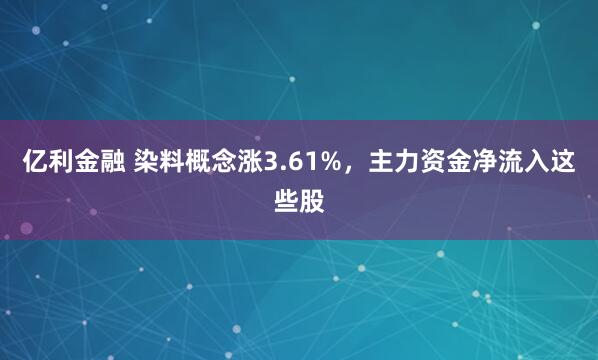 亿利金融 染料概念涨3.61%，主力资金净流入这些股