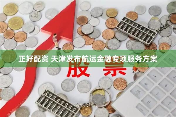 正好配资 天津发布航运金融专项服务方案