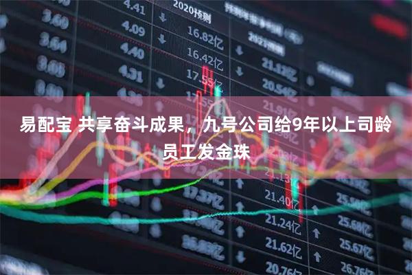 易配宝 共享奋斗成果，九号公司给9年以上司龄员工发金珠