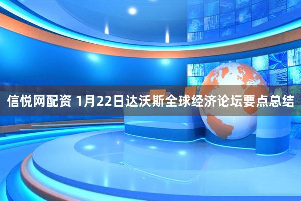 信悦网配资 1月22日达沃斯全球经济论坛要点总结